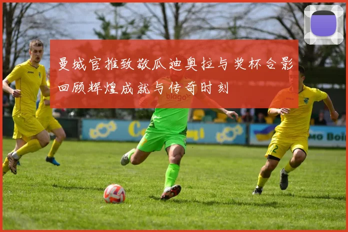 曼城官推致敬瓜迪奥拉与奖杯合影回顾辉煌成就与传奇时刻