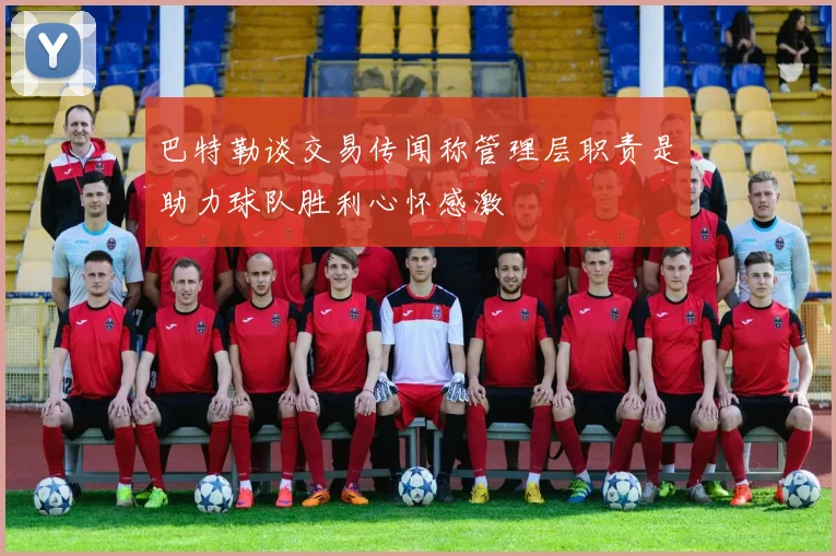 巴特勒谈交易传闻称管理层职责是助力球队胜利心怀感激
