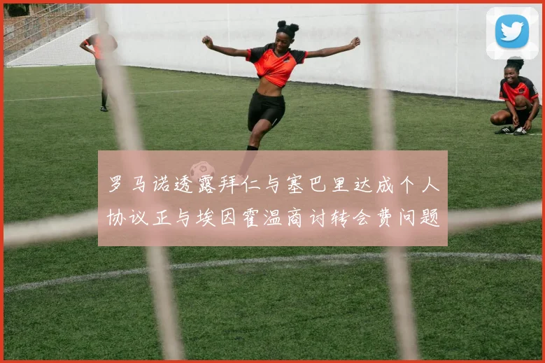 罗马诺透露拜仁与塞巴里达成个人协议正与埃因霍温商讨转会费问题