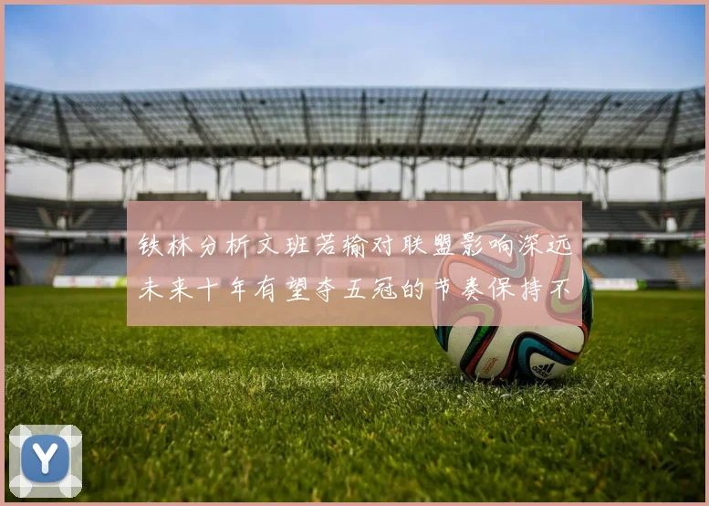 铁林分析文班若输对联盟影响深远未来十年有望夺五冠的节奏保持不变
