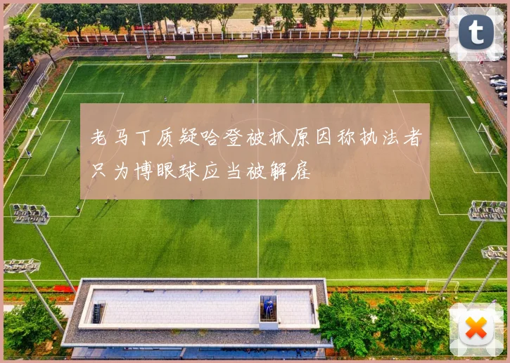 老马丁质疑哈登被抓原因称执法者只为博眼球应当被解雇